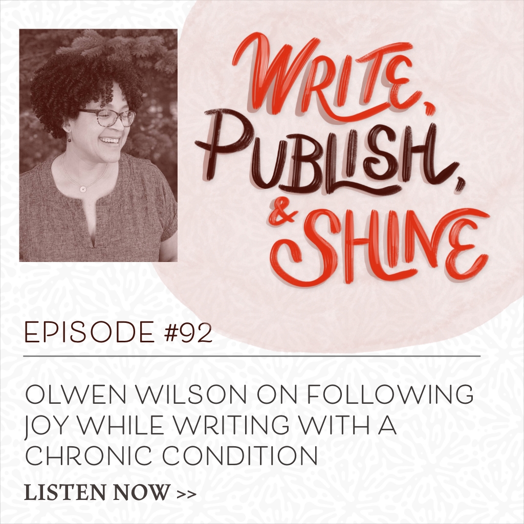 92 // Olwen Wilson on Following Joy While Writing with a Chronic Condition [Writing with Disabilities and Limitations Series]