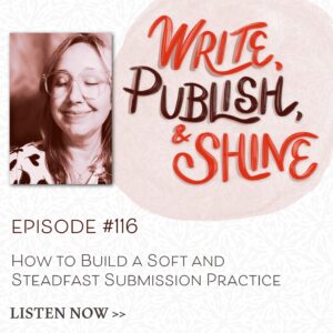 Write, Publish, and Shine Podcast: #116 How to Build a Soft-Steadfast Submission Practice